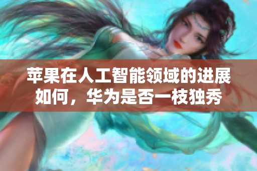 苹果在人工智能领域的进展如何，华为是否一枝独秀