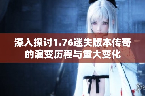 深入探讨1.76迷失版本传奇的演变历程与重大变化