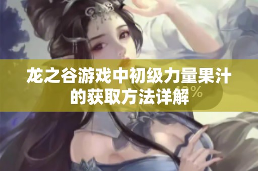 龙之谷游戏中初级力量果汁的获取方法详解