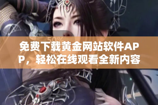 免费下载黄金网站软件APP，轻松在线观看全新内容