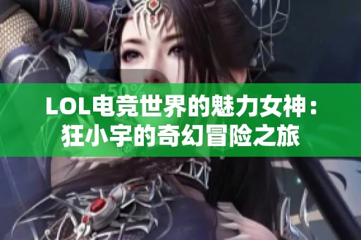 LOL电竞世界的魅力女神：狂小宇的奇幻冒险之旅