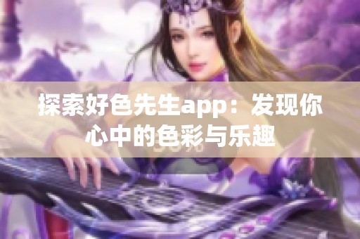 探索好色先生app：发现你心中的色彩与乐趣