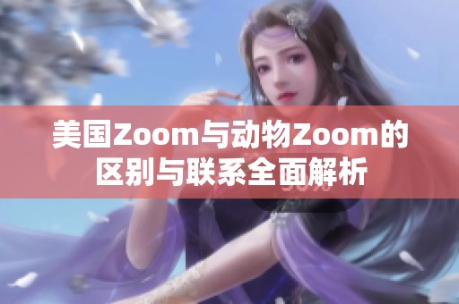 美国Zoom与动物Zoom的区别与联系全面解析