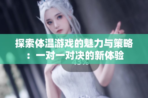 探索体温游戏的魅力与策略：一对一对决的新体验