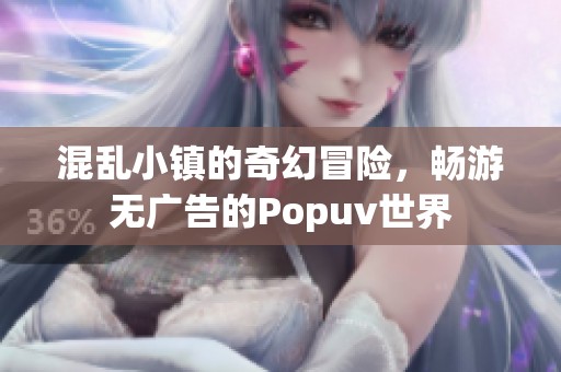 混乱小镇的奇幻冒险，畅游无广告的Popuv世界