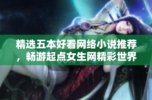 精选五本好看网络小说推荐，畅游起点女生网精彩世界