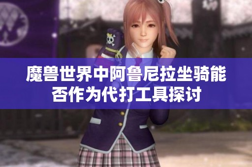魔兽世界中阿鲁尼拉坐骑能否作为代打工具探讨