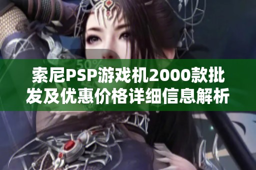 索尼PSP游戏机2000款批发及优惠价格详细信息解析