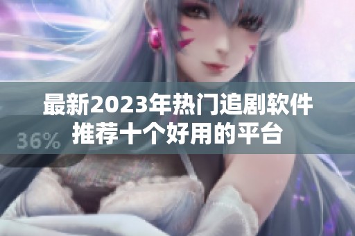 最新2023年热门追剧软件推荐十个好用的平台