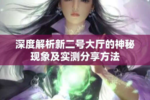 深度解析新二号大厅的神秘现象及实测分享方法