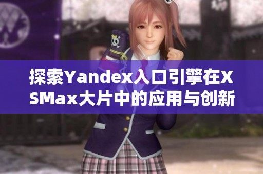 探索Yandex入口引擎在XSMax大片中的应用与创新方式