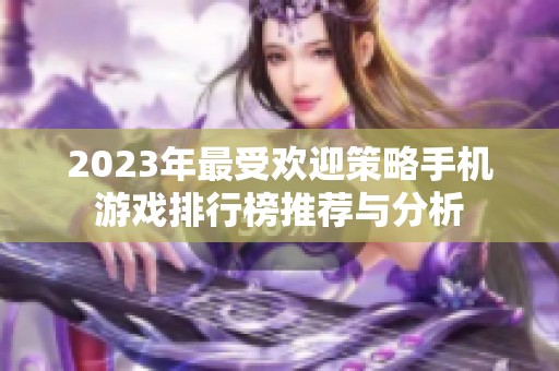 2023年最受欢迎策略手机游戏排行榜推荐与分析