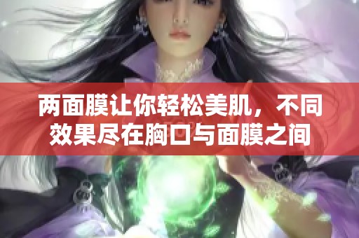 两面膜让你轻松美肌，不同效果尽在胸口与面膜之间