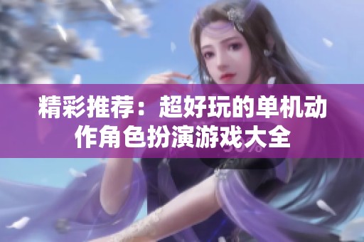 精彩推荐：超好玩的单机动作角色扮演游戏大全
