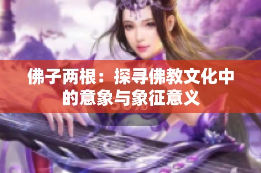 佛子两根：探寻佛教文化中的意象与象征意义