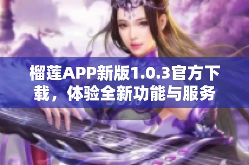 榴莲APP新版1.0.3官方下载，体验全新功能与服务