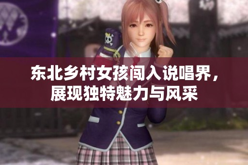 东北乡村女孩闯入说唱界，展现独特魅力与风采