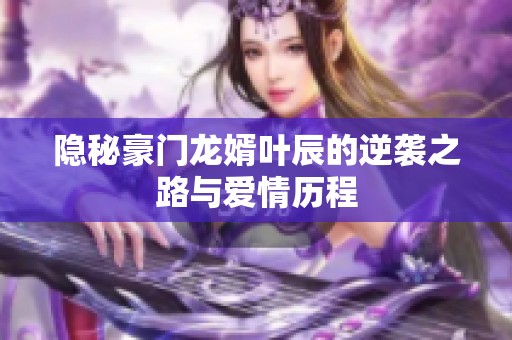 隐秘豪门龙婿叶辰的逆袭之路与爱情历程