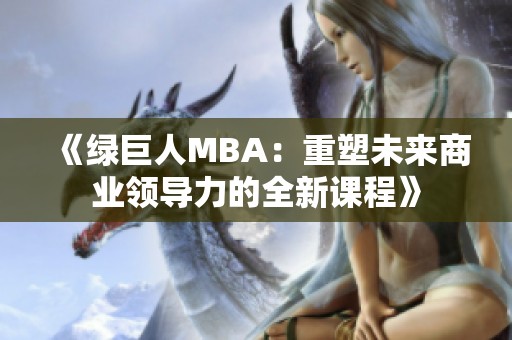 《绿巨人MBA：重塑未来商业领导力的全新课程》