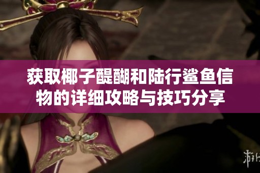 获取椰子醍醐和陆行鲨鱼信物的详细攻略与技巧分享