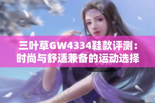 三叶草GW4334鞋款评测：时尚与舒适兼备的运动选择