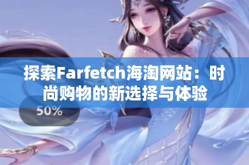 探索Farfetch海淘网站：时尚购物的新选择与体验