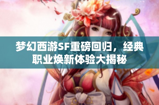 梦幻西游SF重磅回归，经典职业焕新体验大揭秘