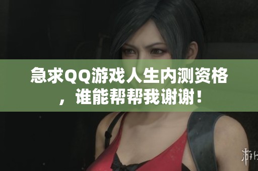 急求QQ游戏人生内测资格，谁能帮帮我谢谢！