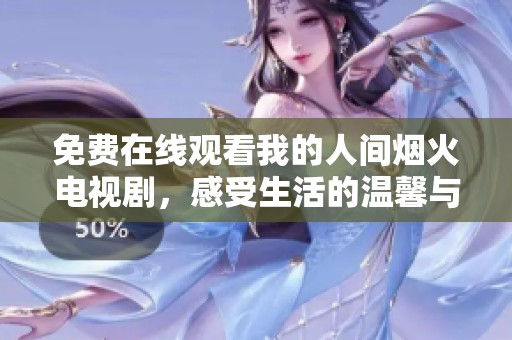 免费在线观看我的人间烟火电视剧，感受生活的温馨与美好