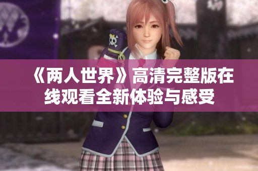 《两人世界》高清完整版在线观看全新体验与感受