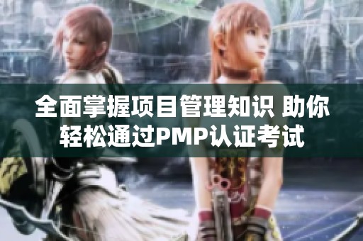 全面掌握项目管理知识 助你轻松通过PMP认证考试