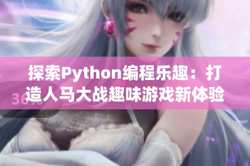 探索Python编程乐趣：打造人马大战趣味游戏新体验