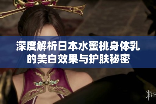 深度解析日本水蜜桃身体乳的美白效果与护肤秘密