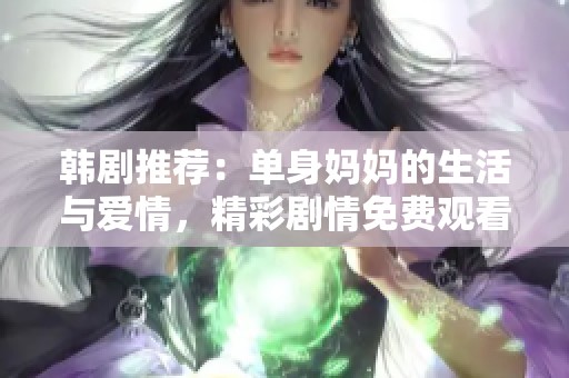 韩剧推荐：单身妈妈的生活与爱情，精彩剧情免费观看