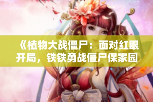 《植物大战僵尸：面对红眼开局，铁铁勇战僵尸保家园》