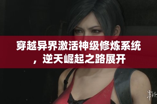 穿越异界激活神级修炼系统，逆天崛起之路展开