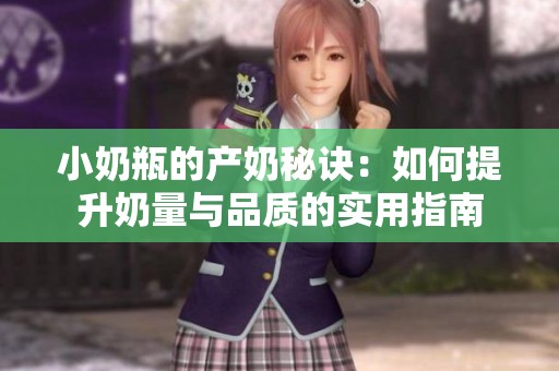 小奶瓶的产奶秘诀：如何提升奶量与品质的实用指南