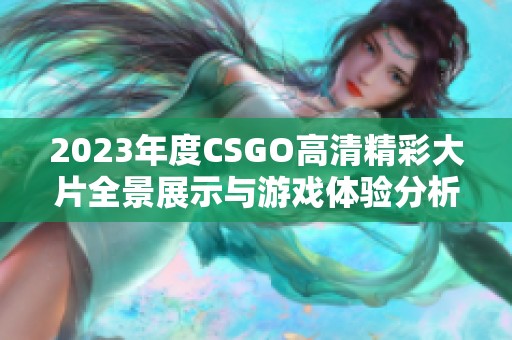 2023年度CSGO高清精彩大片全景展示与游戏体验分析