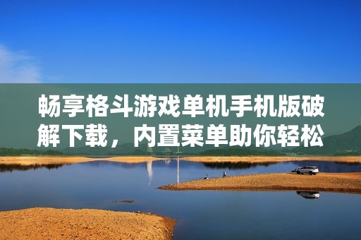畅享格斗游戏单机手机版破解下载，内置菜单助你轻松游戏