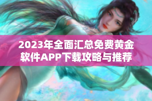 2023年全面汇总免费黄金软件APP下载攻略与推荐