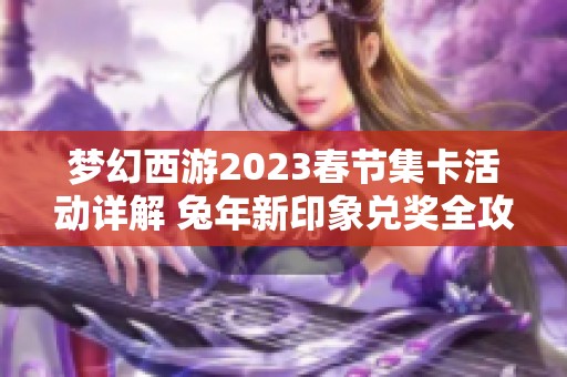 梦幻西游2023春节集卡活动详解 兔年新印象兑奖全攻略