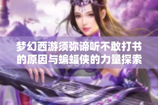 梦幻西游须弥谛听不敢打书的原因与蝙蝠侠的力量探索