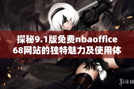 探秘9.1版免费nbaoffice68网站的独特魅力及使用体验