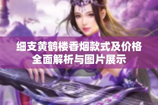 细支黄鹤楼香烟款式及价格全面解析与图片展示