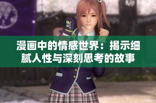 漫画中的情感世界：揭示细腻人性与深刻思考的故事