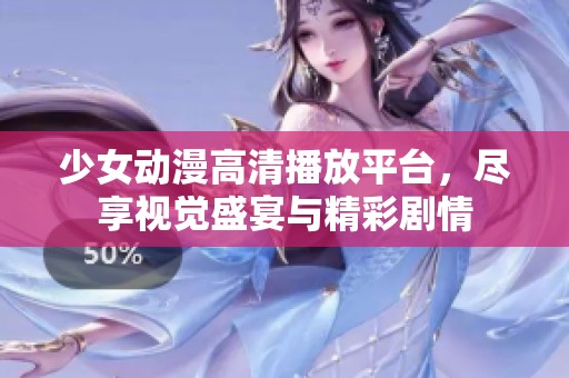 少女动漫高清播放平台，尽享视觉盛宴与精彩剧情