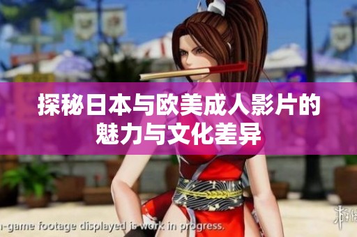 探秘日本与欧美成人影片的魅力与文化差异