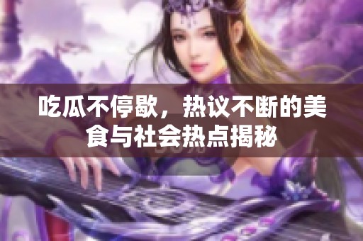 吃瓜不停歇，热议不断的美食与社会热点揭秘