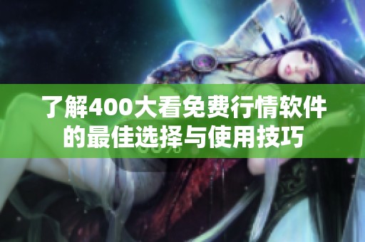了解400大看免费行情软件的最佳选择与使用技巧