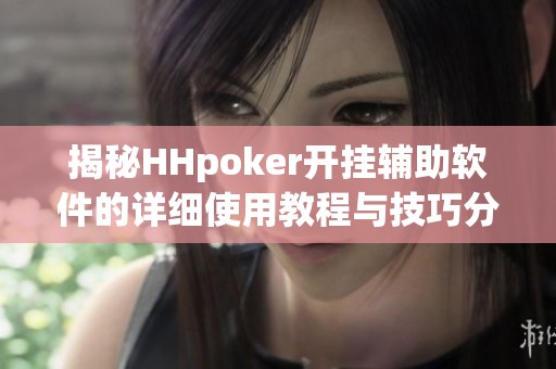 揭秘HHpoker开挂辅助软件的详细使用教程与技巧分享